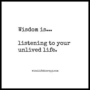 words-wisdom-is-listening-to-your-unlived-life-blog-post-from-Santa-Rosa-therapist-Patty-Bechtold-at-wiselifetherapy.com